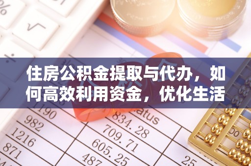 六枝住房公积金提取与代办，如何高效利用资金，优化生活品质