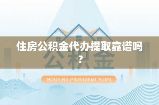 六枝住房公积金代办提取靠谱吗？