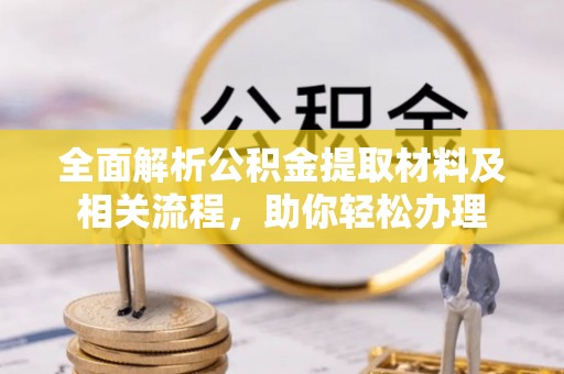 六枝全面解析公积金提取材料及相关流程，助你轻松办理