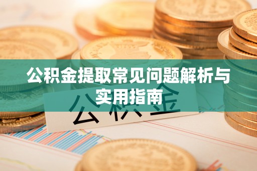 六枝公积金提取常见问题解析与实用指南