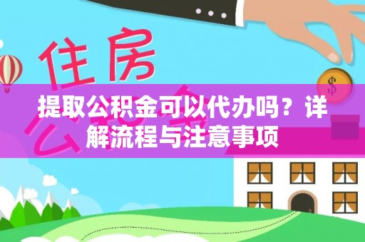 六枝提取公积金可以代办吗？详解流程与注意事项