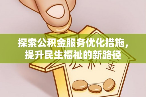 六枝探索公积金服务优化措施，提升民生福祉的新路径