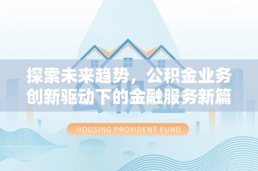 六枝探索未来趋势，公积金业务创新驱动下的金融服务新篇章