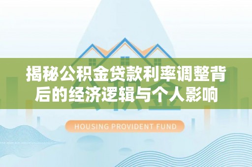 六枝揭秘公积金贷款利率调整背后的经济逻辑与个人影响