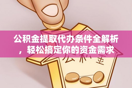 六枝公积金提取代办条件全解析，轻松搞定你的资金需求