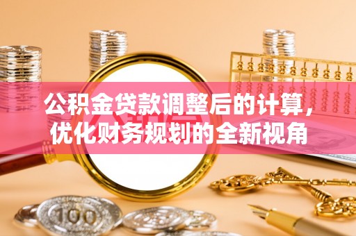 六枝公积金贷款调整后的计算，优化财务规划的全新视角