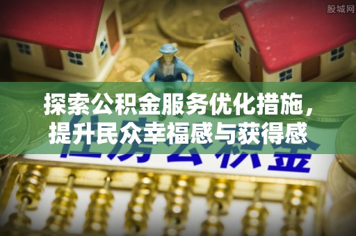 六枝探索公积金服务优化措施，提升民众幸福感与获得感