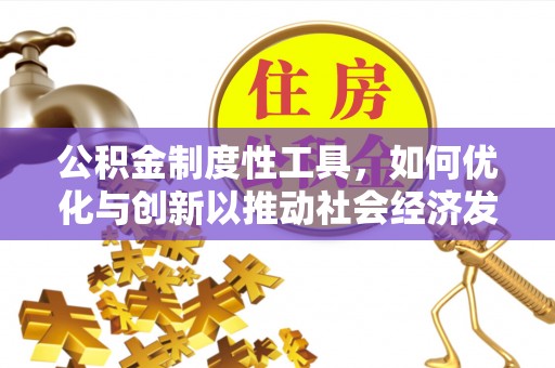 六枝公积金制度性工具，如何优化与创新以推动社会经济发展