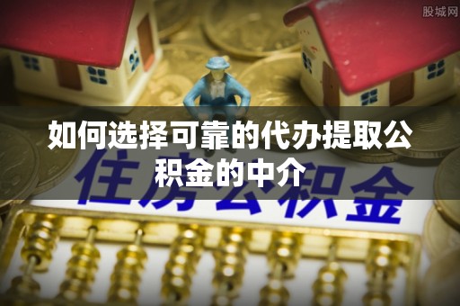 六枝如何选择可靠的代办提取公积金的中介
