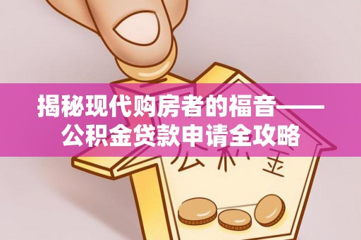 六枝揭秘现代购房者的福音——公积金贷款申请全攻略