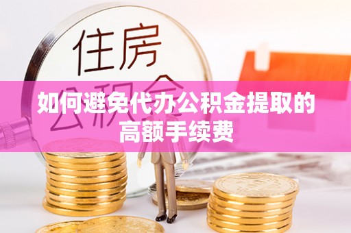 六枝如何避免代办公积金提取的高额手续费