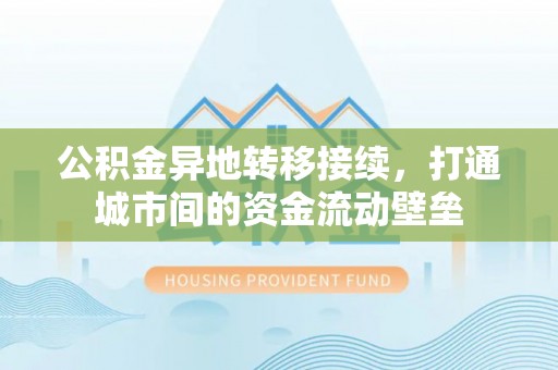 六枝公积金异地转移接续，打通城市间的资金流动壁垒