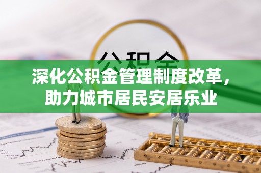 六枝深化公积金管理制度改革，助力城市居民安居乐业