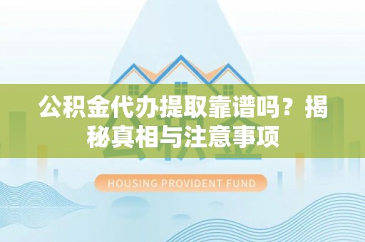 六枝公积金代办提取靠谱吗？揭秘真相与注意事项