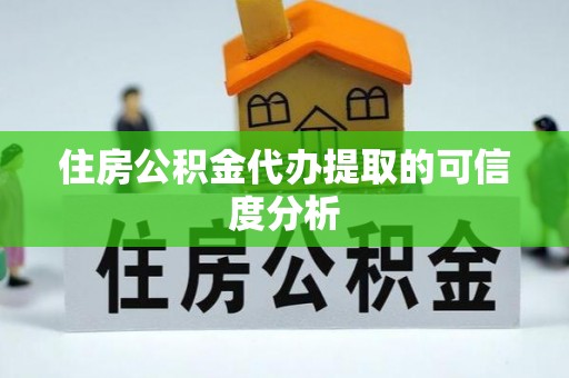 六枝住房公积金代办提取的可信度分析