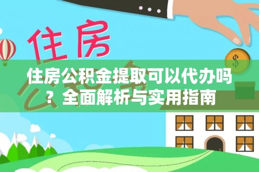 六枝住房公积金提取可以代办吗？全面解析与实用指南