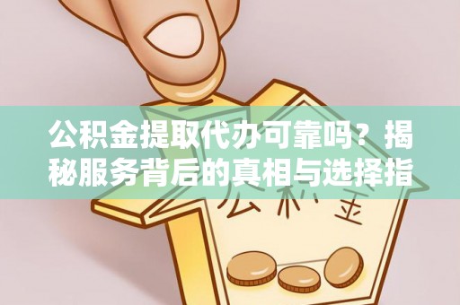 六枝公积金提取代办可靠吗？揭秘服务背后的真相与选择指南