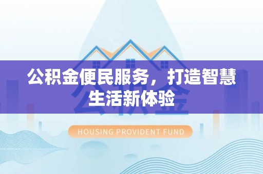 六枝公积金便民服务，打造智慧生活新体验
