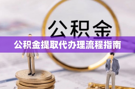 六枝公积金提取代办理流程指南