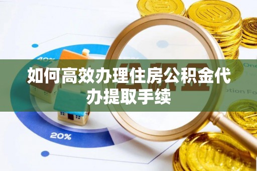 六枝如何高效办理住房公积金代办提取手续