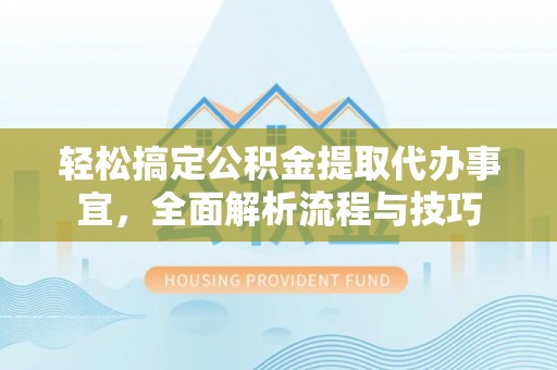 六枝轻松搞定公积金提取代办事宜，全面解析流程与技巧