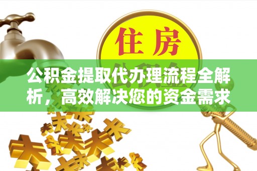 六枝公积金提取代办理流程全解析，高效解决您的资金需求