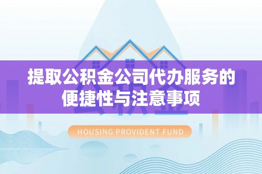 六枝提取公积金公司代办服务的便捷性与注意事项