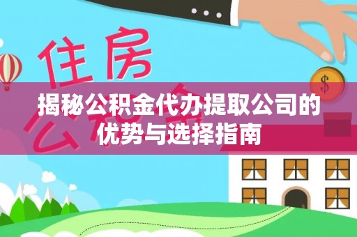 六枝揭秘公积金代办提取公司的优势与选择指南