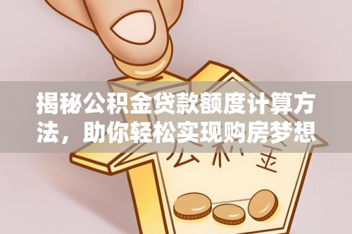 六枝揭秘公积金贷款额度计算方法，助你轻松实现购房梦想