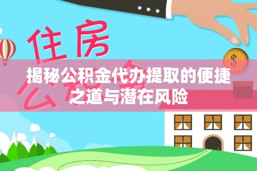 六枝揭秘公积金代办提取的便捷之道与潜在风险