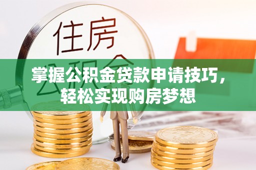 六枝掌握公积金贷款申请技巧，轻松实现购房梦想