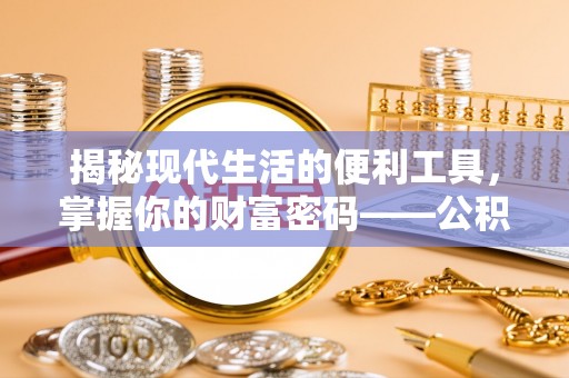 六枝揭秘现代生活的便利工具，掌握你的财富密码——公积金查询方式