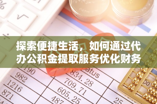 六枝探索便捷生活，如何通过代办公积金提取服务优化财务管理
