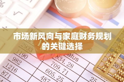 六枝市场新风向与家庭财务规划的关键选择