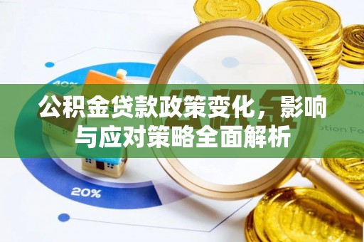 六枝公积金贷款政策变化，影响与应对策略全面解析