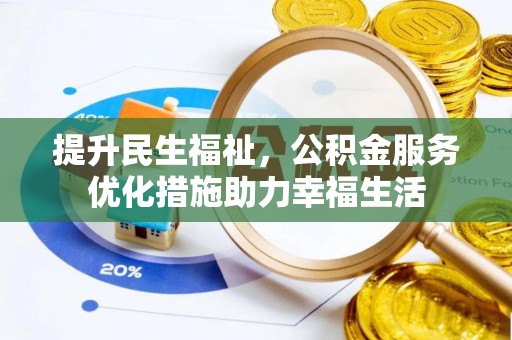 六枝提升民生福祉，公积金服务优化措施助力幸福生活