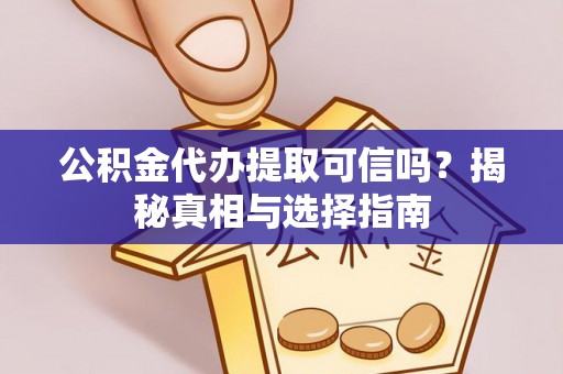 六枝公积金代办提取可信吗？揭秘真相与选择指南