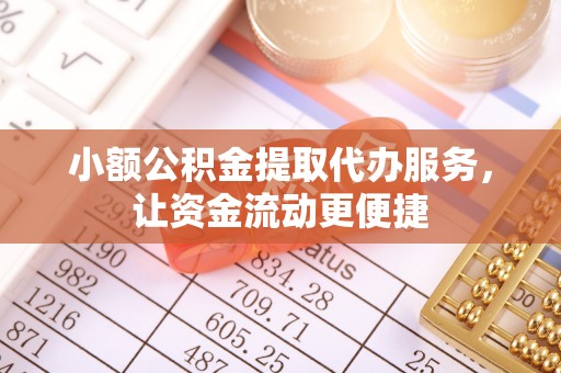 六枝小额公积金提取代办服务，让资金流动更便捷