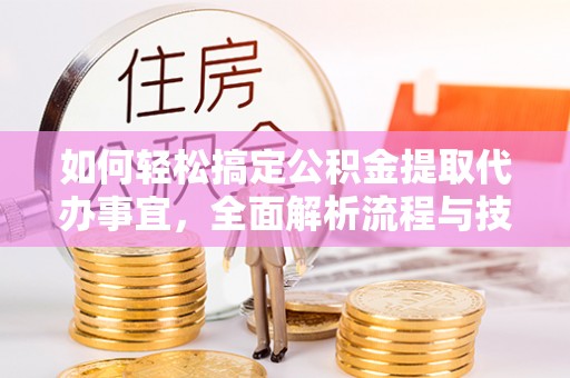 六枝如何轻松搞定公积金提取代办事宜，全面解析流程与技巧