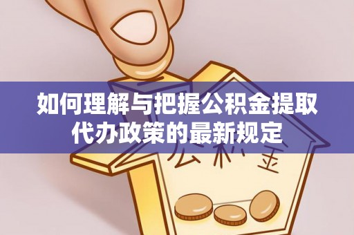 六枝如何理解与把握公积金提取代办政策的最新规定