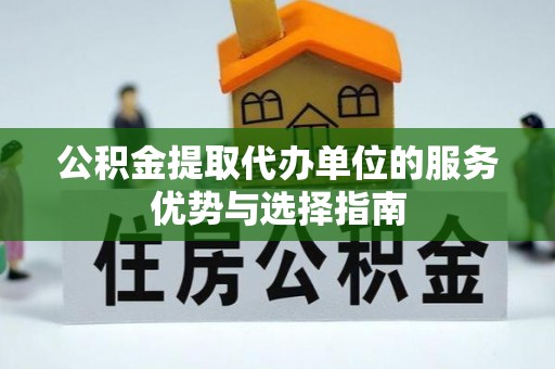 六枝公积金提取代办单位的服务优势与选择指南