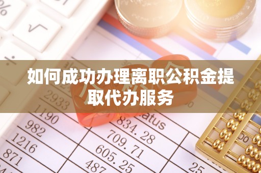 六枝如何成功办理离职公积金提取代办服务