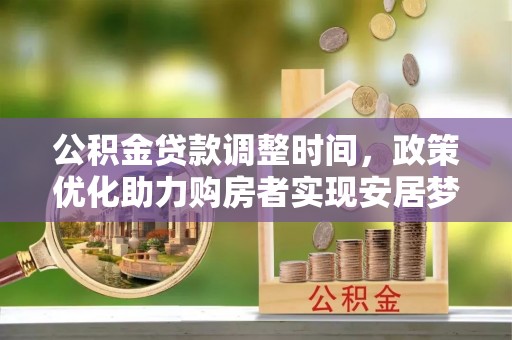六枝公积金贷款调整时间，政策优化助力购房者实现安居梦