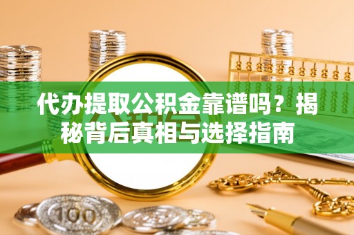 六枝代办提取公积金靠谱吗？揭秘背后真相与选择指南