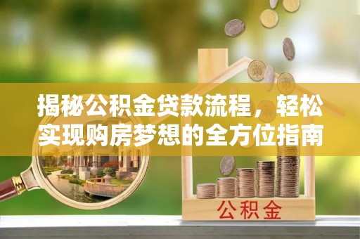 六枝揭秘公积金贷款流程，轻松实现购房梦想的全方位指南