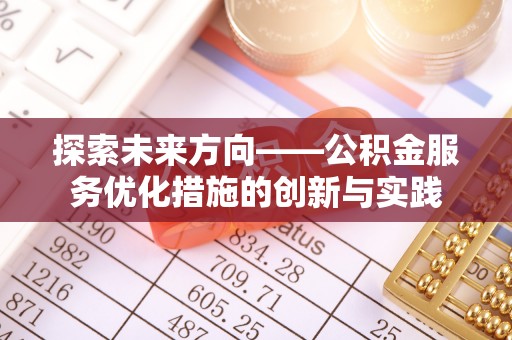 六枝探索未来方向——公积金服务优化措施的创新与实践