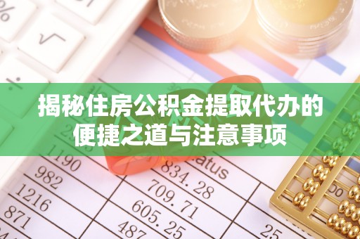 六枝揭秘住房公积金提取代办的便捷之道与注意事项
