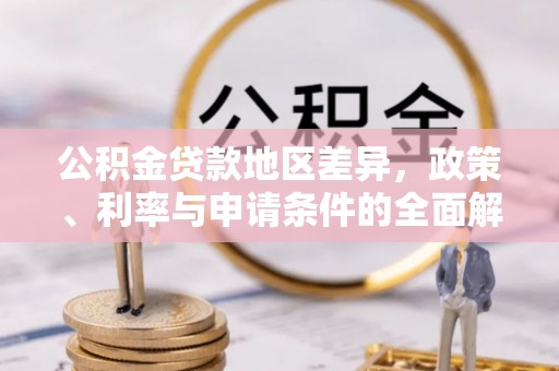 六枝公积金贷款地区差异，政策、利率与申请条件的全面解析
