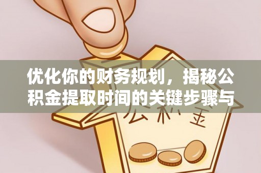 六枝优化你的财务规划，揭秘公积金提取时间的关键步骤与策略
