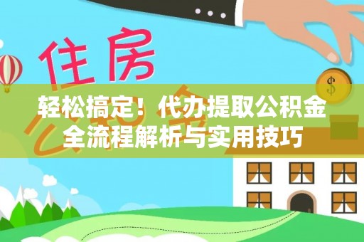 六枝轻松搞定！代办提取公积金全流程解析与实用技巧